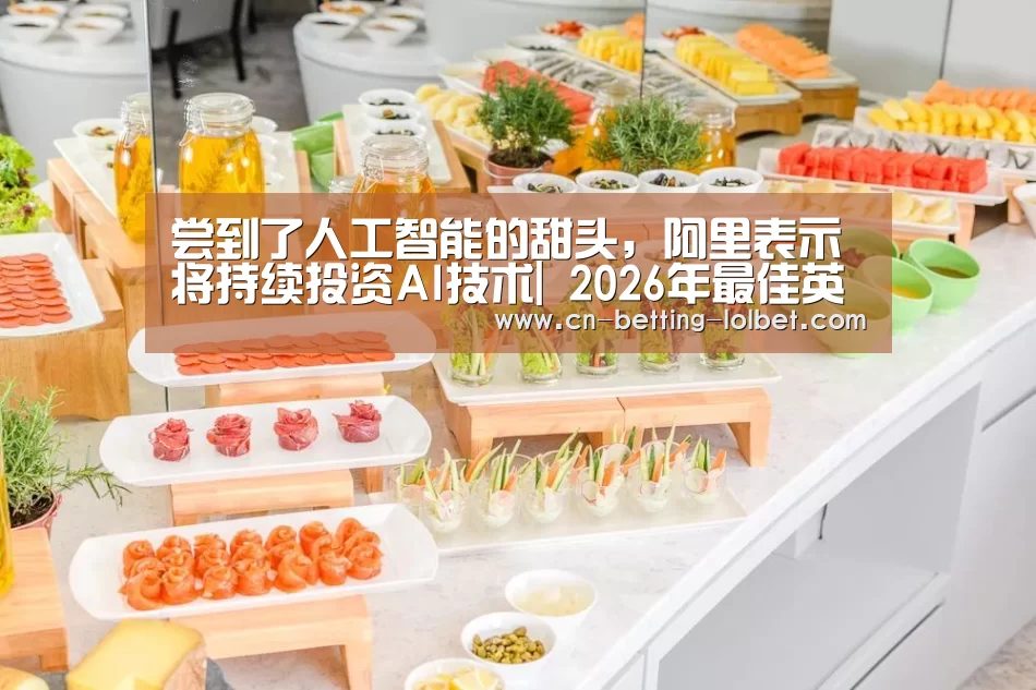 尝到了人工智能的甜头,阿里表示将持续投资AI技术| 2026年最佳英雄联盟投注网站(图4) LoL投注网站
