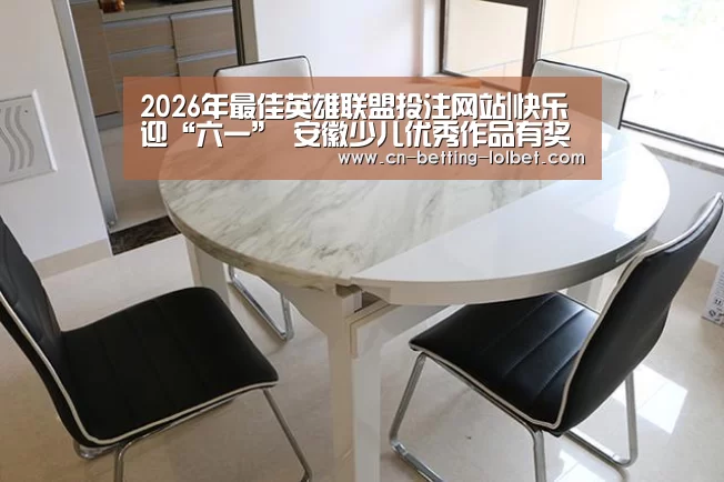 2026年最佳英雄联盟投注网站|快乐迎“六一” 安徽少儿优秀作品有奖征集开始啦!(图1) LoL投注网站
