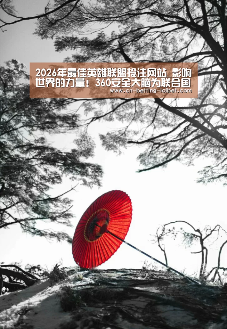 2026年最佳英雄联盟投注网站_影响世界的力量!360安全大脑为联合国提交5大区块链国际安全贡献(图2) 2026年最佳英雄联盟投注网站