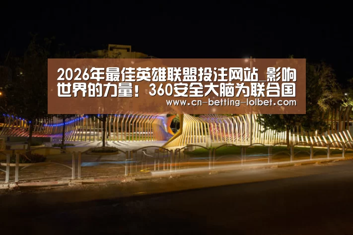 2026年最佳英雄联盟投注网站_影响世界的力量!360安全大脑为联合国提交5大区块链国际安全贡献(图4) 2026年最佳英雄联盟投注网站