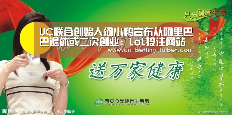 UC联合创始人何小鹏宣布从阿里巴巴退休或二次创业:LoL投注网站 (图1) LoL投注网站